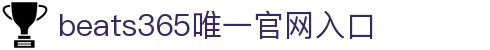 beats365(中国区)-唯一官方网站